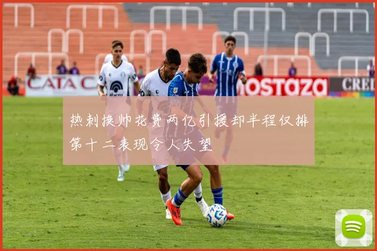 热刺换帅花费两亿引援却半程仅排第十二表现令人失望