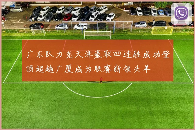 广东队力克天津豪取四连胜成功登顶超越广厦成为联赛新领头羊