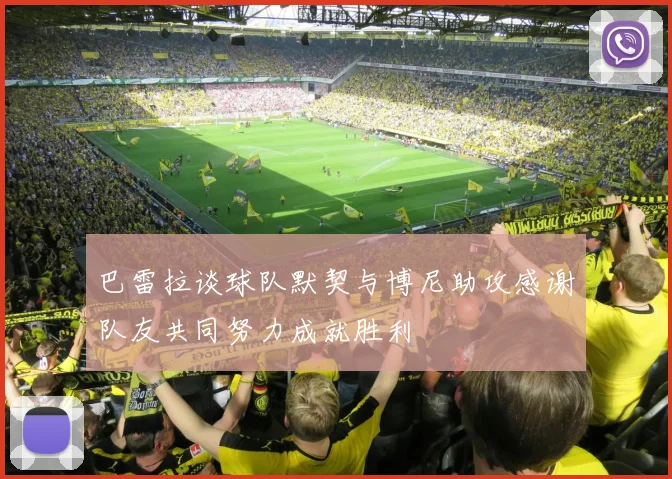 巴雷拉谈球队默契与博尼助攻感谢队友共同努力成就胜利