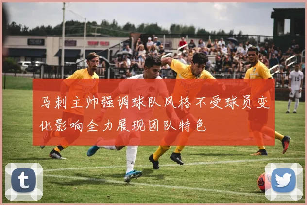 马刺主帅强调球队风格不受球员变化影响全力展现团队特色