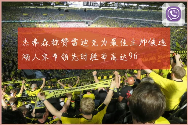 杰弗森称赞雷迪克为最佳主帅候选湖人末节领先时胜率高达96