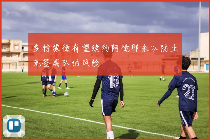 多特蒙德有望续约阿德耶米以防止免签离队的风险