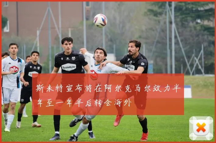 斯米特宣布将在阿尔克马尔效力半年至一年半后转会海外