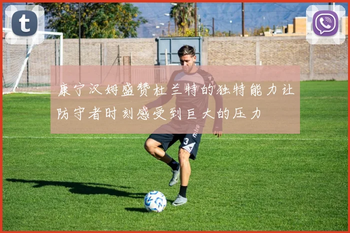 康宁汉姆盛赞杜兰特的独特能力让防守者时刻感受到巨大的压力