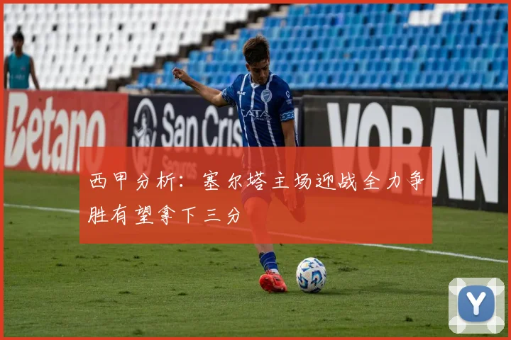 西甲分析：塞尔塔主场迎战全力争胜有望拿下三分