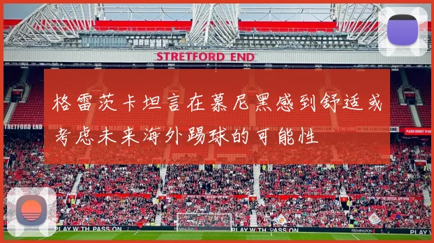 格雷茨卡坦言在慕尼黑感到舒适或考虑未来海外踢球的可能性