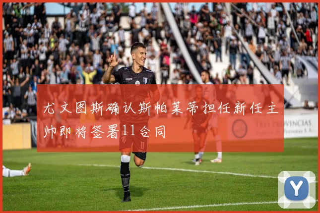 尤文图斯确认斯帕莱蒂担任新任主帅即将签署11合同