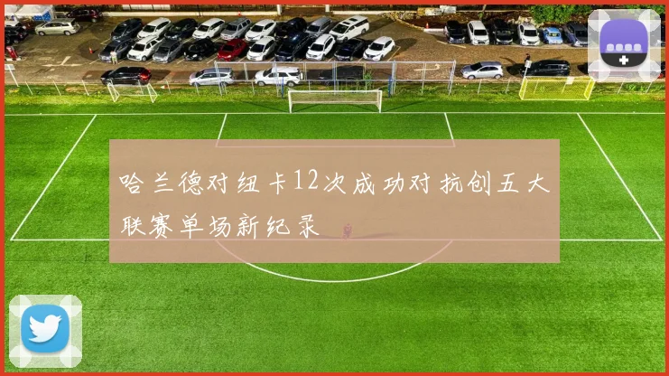 哈兰德对纽卡12次成功对抗创五大联赛单场新纪录