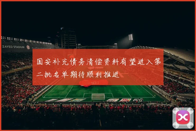 国安补充债务清偿资料有望进入第二批名单期待顺利推进