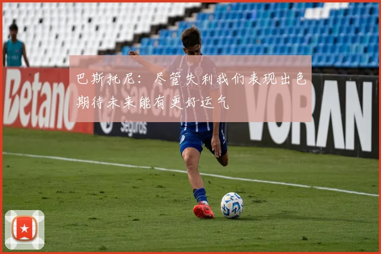 巴斯托尼：尽管失利我们表现出色期待未来能有更好运气