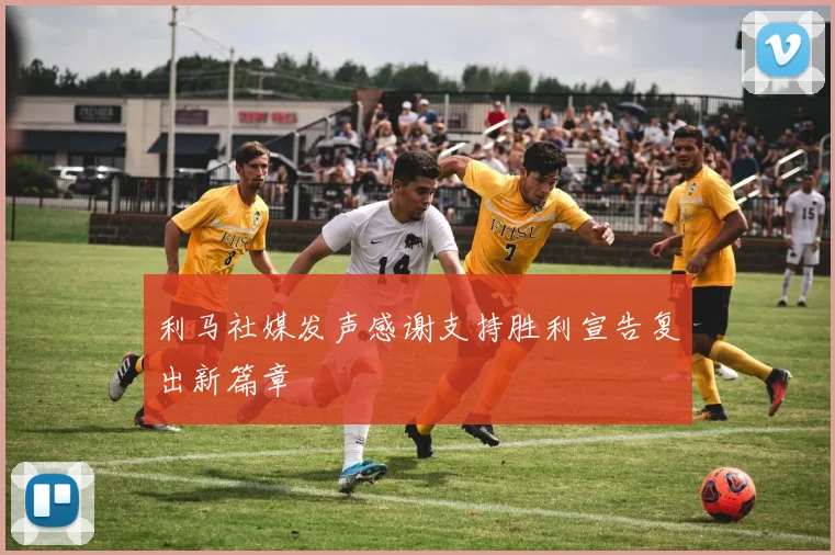 利马社媒发声感谢支持胜利宣告复出新篇章