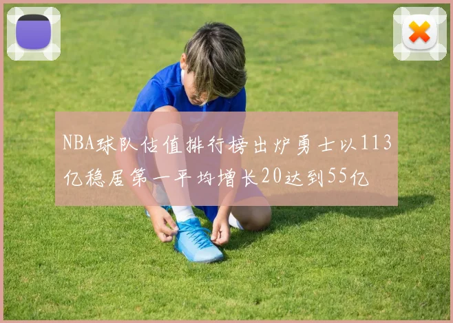 NBA球队估值排行榜出炉勇士以113亿稳居第一平均增长20达到55亿